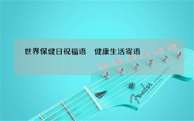 世界保健日祝福语 健康生活寄语